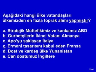 Aşağıdaki hangi ülke vatandaşları ülkemizden en fazla toprak alımı  yapmıştır ? a. Stratejik Müttefikimiz ve kankamız ABD b. Gurbetçilerin İkinci Vatanı Almanya c. Apo’yu saklayan İtalya ç. Ermeni tasarısını kabul eden Fransa d. Dost ve kardeş ülke Yunanistan e. Can dostumuz İngiltere 