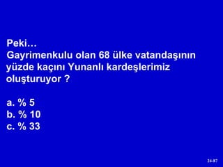 Peki…  Gayrimenkulu olan 68 ülke vatandaşının yüzde kaçını Yunanlı kardeşlerimiz oluşturuyor ?  a. % 5 b. % 10 c. % 33 