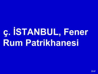 ç. İSTANBUL, Fener Rum Patrikhanesi 