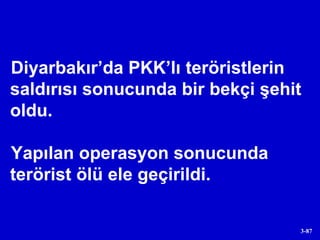 Diyarbakır’da PKK’lı teröristlerin saldırısı sonucunda bir bekçi şehit oldu.  Yapılan operasyon sonucunda terörist ölü ele geçirildi.  