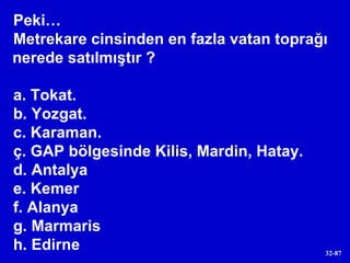 Peki…  Metrekare cinsinden en fazla vatan toprağı nerede satılmıştır ? a. Tokat. b. Yozgat. c. Karaman. ç. GAP bölgesinde Kilis, Mardin, Hatay. d. Antalya e. Kemer f. Alanya g. Marmaris h. Edirne 