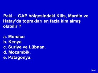 Peki… GAP bölgesindeki Kilis, Mardin ve Hatay’da toprakları en fazla kim almış olabilir ? a. Monaco b. Kenya c. Suriye ve Lübnan. d. Mozambik. e. Patagonya. 