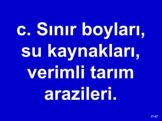c. Sınır boyları, su kaynakları, verimli tarım arazileri. 