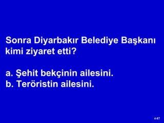 Sonra Diyarbakır Belediye Başkanı kimi ziyaret etti? a. Şehit bekçinin ailesini. b. Teröristin ailesini. 