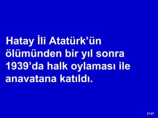 Hatay İli Atatürk’ün ölümünden bir yıl sonra 1939’da halk oylaması ile anavatana katıldı. 