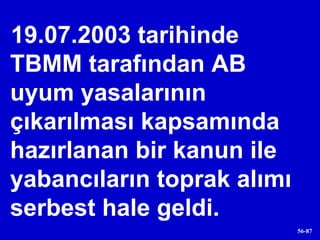 19.07.2003 tarihinde TBMM tarafından AB uyum yasalarının çıkarılması kapsamında hazırlanan bir kanun ile yabancıların toprak alımı serbest hale geldi. 