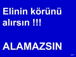 Elinin körünü  alırsın !!! ALAMAZSIN 