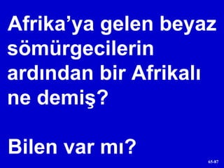 Afrika’ya gelen beyaz sömürgecilerin ardından bir Afrikalı ne demiş? Bilen var mı? 