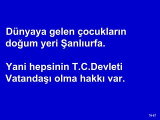 Dünyaya gelen çocukların doğum yeri Şanlıurfa.  Yani hepsinin T.C.Devleti Vatandaşı olma hakkı var.  