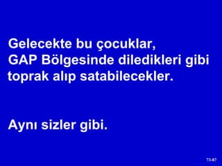 Gelecekte bu çocuklar,  GAP Bölgesinde diledikleri gibi toprak alıp satabilecekler.  Aynı sizler gibi. 