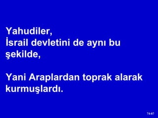 Yahudiler,  İsrail devletini de aynı bu şekilde,  Yani Araplardan toprak alarak kurmuşlardı. 