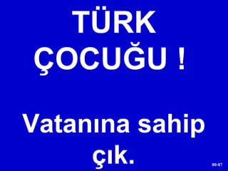 TÜRK ÇOCUĞU !   Vatanına sahip çık. 