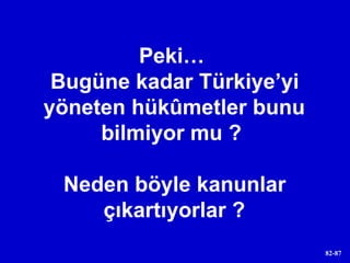Peki…  Bugüne kadar Türkiye’yi yöneten hükûmetler bunu bilmiyor mu ?  Neden böyle kanunlar çıkartıyorlar ? 