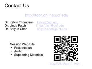 Contact Us http://topr.online.ucf.edu   Dr. Kelvin Thompson     [email_address] Dr. Linda Futch             [email_address] Dr. Baiyun Chen            [email_address] http://bit.ly/aln11_topr   Session Web Site Presentation Audio Supporting Materials 