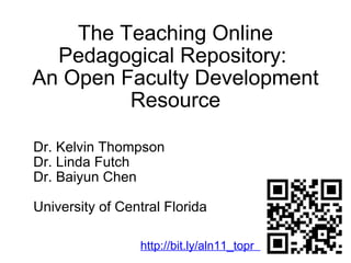 The Teaching Online Pedagogical Repository:  An Open Faculty Development Resource Dr. Kelvin Thompson Dr. Linda Futch Dr. Baiyun Chen University of Central Florida http://bit.ly/aln11_topr   