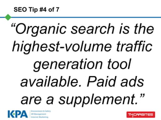 SEO Tip #4 of 7


“Organic search is the
highest-volume traffic
    generation tool
 available. Paid ads
  are a supplement.”
 