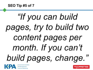 SEO Tip #5 of 7


   “If you can build
pages, try to build two
  content pages per
 month. If you can‟t
build pages, change.”
 