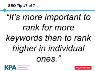 SEO Tip #7 of 7


“It‟s more important to
      rank for more
keywords than to rank
  higher in individual
         ones.”
 