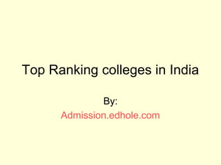 Top Ranking colleges in India 
By: 
Admission.edhole.com 
 