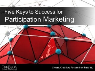 Five Keys to Success for
Participation Marketing
 