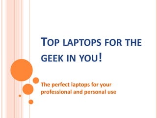 TOP LAPTOPS FOR THE
GEEK IN YOU!
The perfect laptops for your
professional and personal use
 