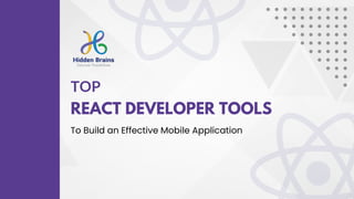 TOP
REACT DEVELOPER TOOLS
To Build an Effective Mobile Application
 