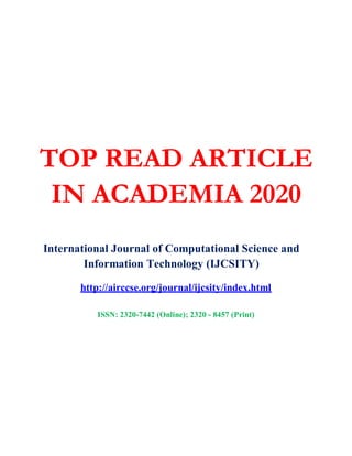 TOP READ ARTICLE
IN ACADEMIA 2020
International Journal of Computational Science and
Information Technology (IJCSITY)
http://airccse.org/journal/ijcsity/index.html
ISSN: 2320-7442 (Online); 2320 - 8457 (Print)
 