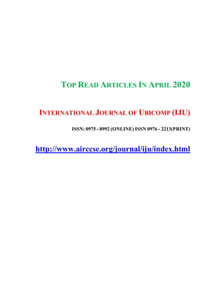 TOP READ ARTICLES IN APRIL 2020
INTERNATIONAL JOURNAL OF UBICOMP (IJU)
ISSN: 0975 - 8992 (ONLINE) ISSN 0976 - 2213(PRINT)
http://www.airccse.org/journal/iju/index.html
 