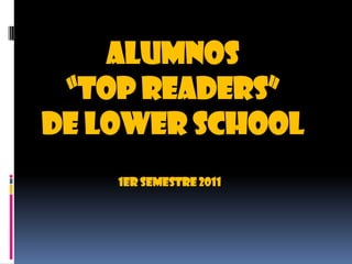 ALUMNOS “TOP READERS” DE LOWER SCHOOL1ER SEMESTRE 2011  