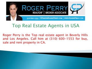Roger Perry is the Top real estate agent in Beverly Hills
and Los Angeles. Call him at (310) 600-1553 for buy,
sale and rent property in CA.
 