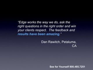 “Edge works the way we do, ask the
right questions in the right order and win
your clients respect. The feedback and
results have been amazing.”
Dan Rawitch, Petaluma,
CA
See for Yourself 800.485.7251
 