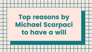 Top reasons by
Michael Scarpaci
to have a will
 