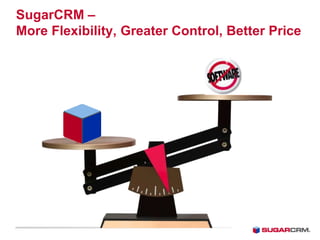 SugarCRM –
More Flexibility, Greater Control, Better Price
 