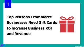 Top Reasons Ecommerce
Businesses Need Gift Cards
to Increase Business ROI
and Revenue
1
MakeWebBetter
 