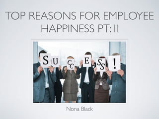 TOP REASONS FOR EMPLOYEE
HAPPINESS PT: II
Nona Black
 