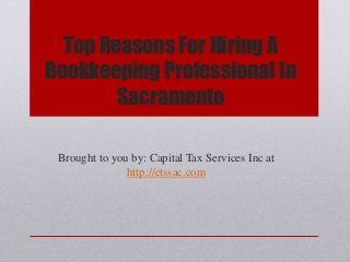Top Reasons For Hiring A
Bookkeeping Professional In
Sacramento
Brought to you by: Capital Tax Services Inc at
http://ctssac.com
 