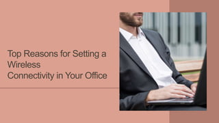 Top Reasons for Setting a
Wireless
Connectivity in Your Office
 
