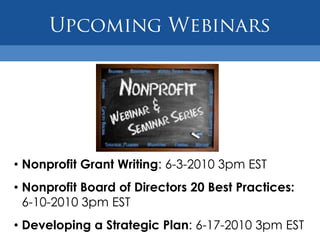 • Nonprofit Grant Writing: 6-3-2010 3pm EST
• Nonprofit Board of Directors 20 Best Practices:
  6-10-2010 3pm EST
• Developing a Strategic Plan: 6-17-2010 3pm EST
 