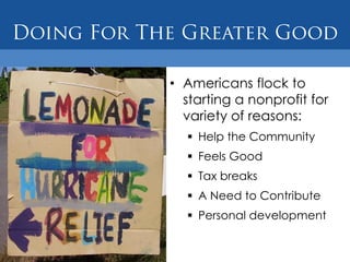 • Americans flock to
  starting a nonprofit for
  variety of reasons:
   Help the Community
   Feels Good
   Tax breaks
   A Need to Contribute
   Personal development
 