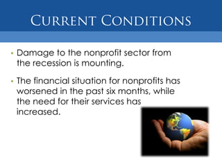 • Damage to the nonprofit sector from
  the recession is mounting.

• The financial situation for nonprofits has
  worsened in the past six months, while
  the need for their services has
  increased.
 