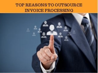TOP REASONS TO OUTSOURCE
INVOICE PROCESSING
 