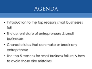 • Introduction to the top reasons small businesses
 fail
• The current state of entrepreneurs & small
 businesses
• Characteristics that can make or break any
 entrepreneur
• The top 5 reasons for small business failure & how
 to avoid those dire mistakes
 