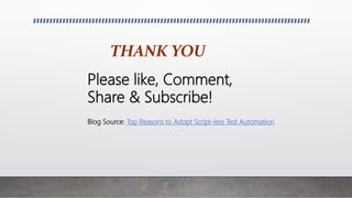 THANK YOU
Please like, Comment,
Share & Subscribe!
Blog Source: Top Reasons to Adopt Script-less Test Automation
 