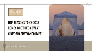 TOP REASONS TO CHOOSE
HONEY BOOTH FOR EVENT
VIDEOGRAPHY VANCOUVER!
W W W . H O N E Y B O O T H . C A
 