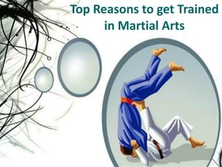 Top Reasons to get Trained
in Martial Arts
 