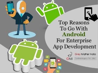 Top Reasons
To Go With
Android
For Enterprise
App Development
 