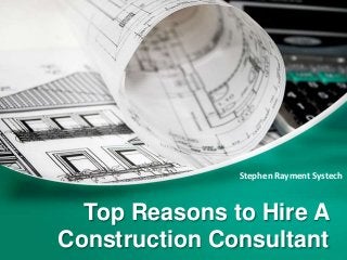 Top Reasons to Hire A
Construction Consultant
Stephen Rayment Systech
 