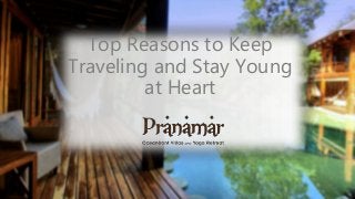 Top Reasons to Keep 
Traveling and Stay Young 
at Heart 
 