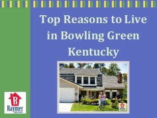 Top Reasons to Live
in Bowling Green
Kentucky
 