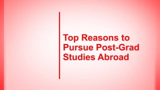 Top Reasons to
Pursue Post-Grad
Studies Abroad
 